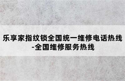 乐享家指纹锁全国统一维修电话热线-全国维修服务热线