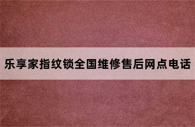 乐享家指纹锁全国维修售后网点电话