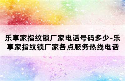 乐享家指纹锁厂家电话号码多少-乐享家指纹锁厂家各点服务热线电话