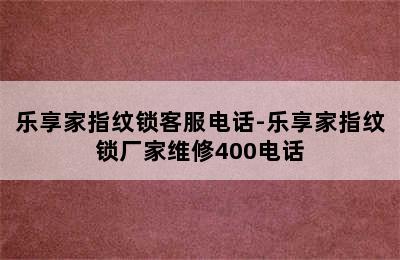 乐享家指纹锁客服电话-乐享家指纹锁厂家维修400电话