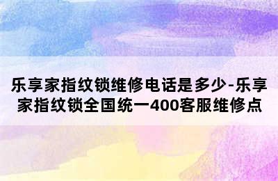 乐享家指纹锁维修电话是多少-乐享家指纹锁全国统一400客服维修点