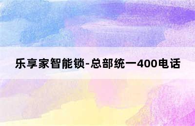 乐享家智能锁-总部统一400电话