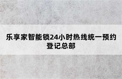 乐享家智能锁24小时热线统一预约登记总部