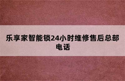 乐享家智能锁24小时维修售后总部电话