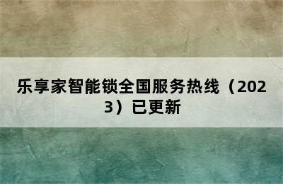 乐享家智能锁全国服务热线（2023）已更新