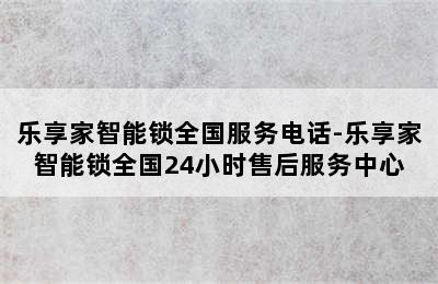 乐享家智能锁全国服务电话-乐享家智能锁全国24小时售后服务中心