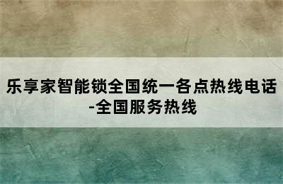 乐享家智能锁全国统一各点热线电话-全国服务热线