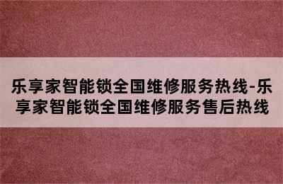 乐享家智能锁全国维修服务热线-乐享家智能锁全国维修服务售后热线