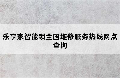 乐享家智能锁全国维修服务热线网点查询