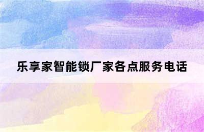 乐享家智能锁厂家各点服务电话