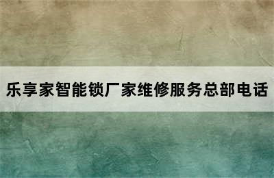 乐享家智能锁厂家维修服务总部电话