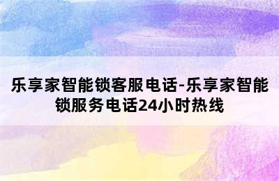 乐享家智能锁客服电话-乐享家智能锁服务电话24小时热线