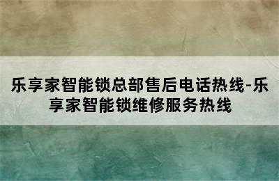 乐享家智能锁总部售后电话热线-乐享家智能锁维修服务热线