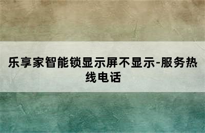 乐享家智能锁显示屏不显示-服务热线电话