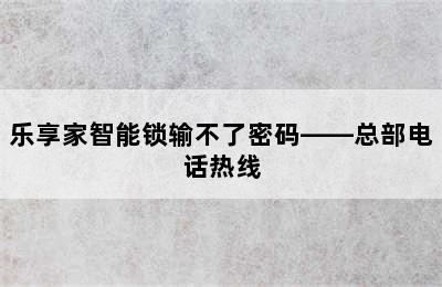 乐享家智能锁输不了密码——总部电话热线