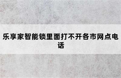 乐享家智能锁里面打不开各市网点电话