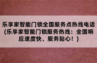 乐享家智能门锁全国服务点热线电话(乐享家智能门锁服务热线：全国响应速度快、服务贴心！)