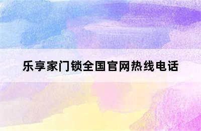 乐享家门锁全国官网热线电话