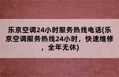 乐京空调24小时服务热线电话(乐京空调服务热线24小时，快速维修，全年无休)