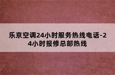 乐京空调24小时服务热线电话-24小时报修总部热线