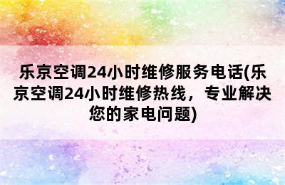 乐京空调24小时维修服务电话(乐京空调24小时维修热线，专业解决您的家电问题)