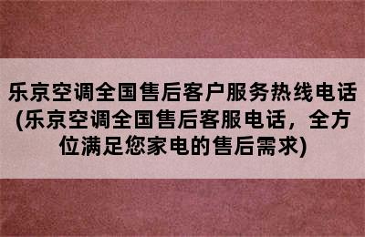 乐京空调全国售后客户服务热线电话(乐京空调全国售后客服电话，全方位满足您家电的售后需求)