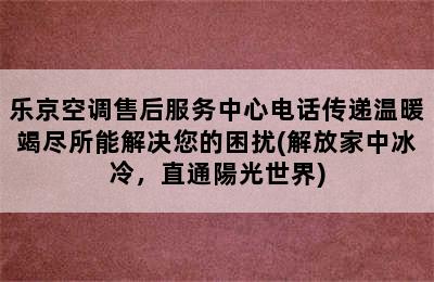 乐京空调售后服务中心电话传递温暖竭尽所能解决您的困扰(解放家中冰冷，直通陽光世界)