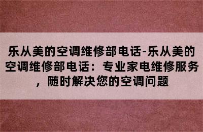 乐从美的空调维修部电话-乐从美的空调维修部电话：专业家电维修服务，随时解决您的空调问题