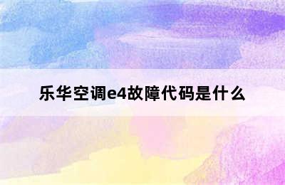 乐华空调e4故障代码是什么