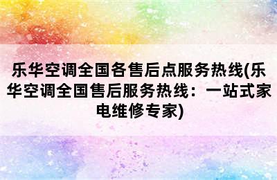 乐华空调全国各售后点服务热线(乐华空调全国售后服务热线：一站式家电维修专家)