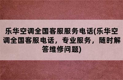 乐华空调全国客服服务电话(乐华空调全国客服电话，专业服务，随时解答维修问题)