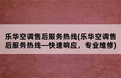 乐华空调售后服务热线(乐华空调售后服务热线—快速响应，专业维修)