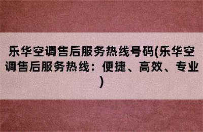 乐华空调售后服务热线号码(乐华空调售后服务热线：便捷、高效、专业)