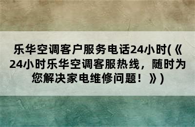 乐华空调客户服务电话24小时(《24小时乐华空调客服热线，随时为您解决家电维修问题！》)