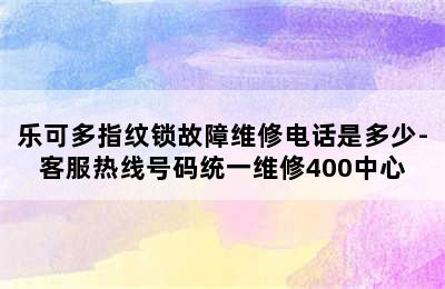 乐可多指纹锁故障维修电话是多少-客服热线号码统一维修400中心