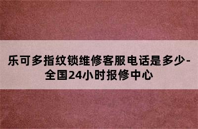 乐可多指纹锁维修客服电话是多少-全国24小时报修中心