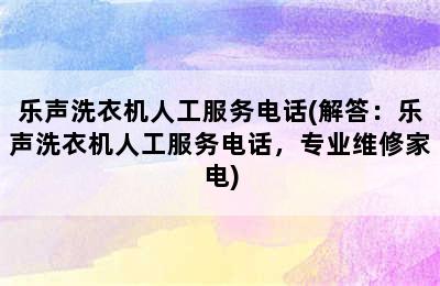 乐声洗衣机人工服务电话(解答：乐声洗衣机人工服务电话，专业维修家电)