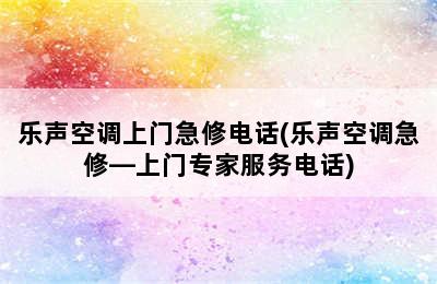 乐声空调上门急修电话(乐声空调急修—上门专家服务电话)