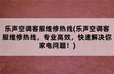 乐声空调客服维修热线(乐声空调客服维修热线，专业高效，快速解决你家电问题！)