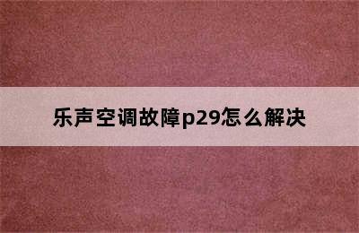 乐声空调故障p29怎么解决