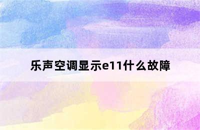 乐声空调显示e11什么故障