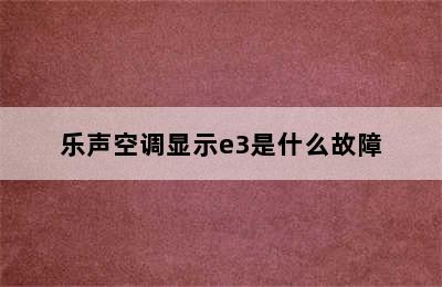 乐声空调显示e3是什么故障