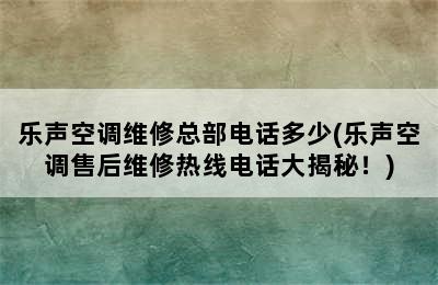 乐声空调维修总部电话多少(乐声空调售后维修热线电话大揭秘！)