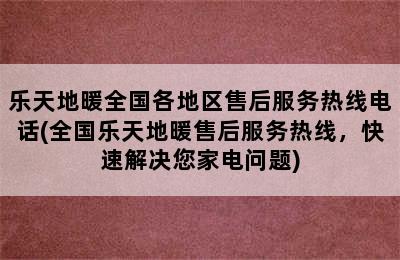 乐天地暖全国各地区售后服务热线电话(全国乐天地暖售后服务热线，快速解决您家电问题)