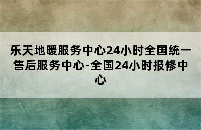 乐天地暖服务中心24小时全国统一售后服务中心-全国24小时报修中心