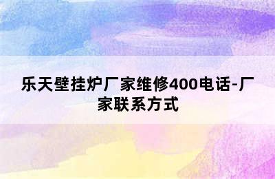 乐天壁挂炉厂家维修400电话-厂家联系方式