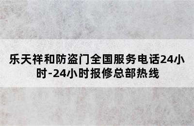 乐天祥和防盗门全国服务电话24小时-24小时报修总部热线