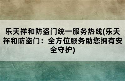 乐天祥和防盗门统一服务热线(乐天祥和防盗门：全方位服务助您拥有安全守护)