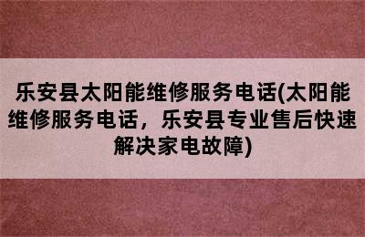 乐安县太阳能维修服务电话(太阳能维修服务电话，乐安县专业售后快速解决家电故障)