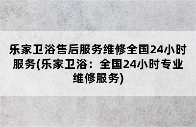 乐家卫浴售后服务维修全国24小时服务(乐家卫浴：全国24小时专业维修服务)